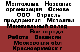 Монтажник › Название организации ­ Основа, ООО › Отрасль предприятия ­ Металлы › Минимальный оклад ­ 30 000 - Все города Работа » Вакансии   . Московская обл.,Красноармейск г.